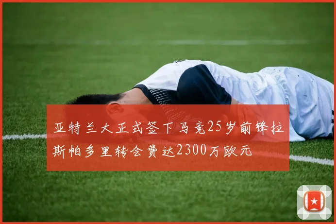亚特兰大正式签下马竞25岁前锋拉斯帕多里转会费达2300万欧元