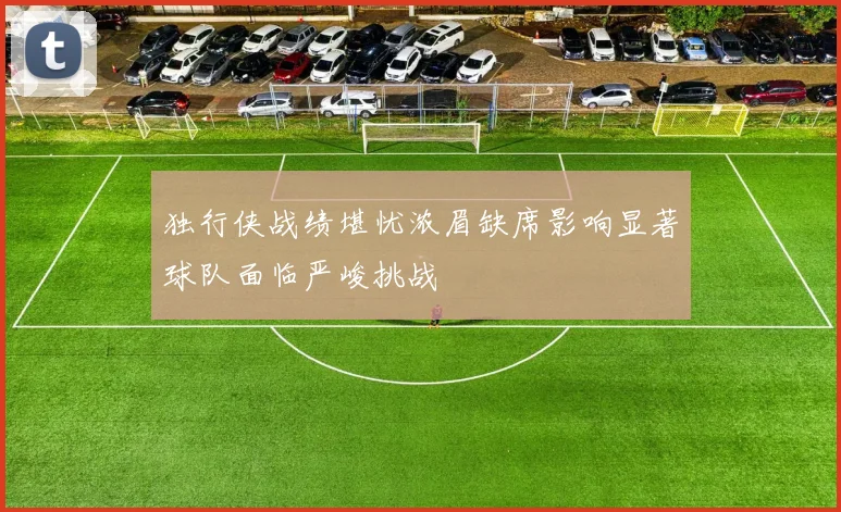 独行侠战绩堪忧浓眉缺席影响显著球队面临严峻挑战