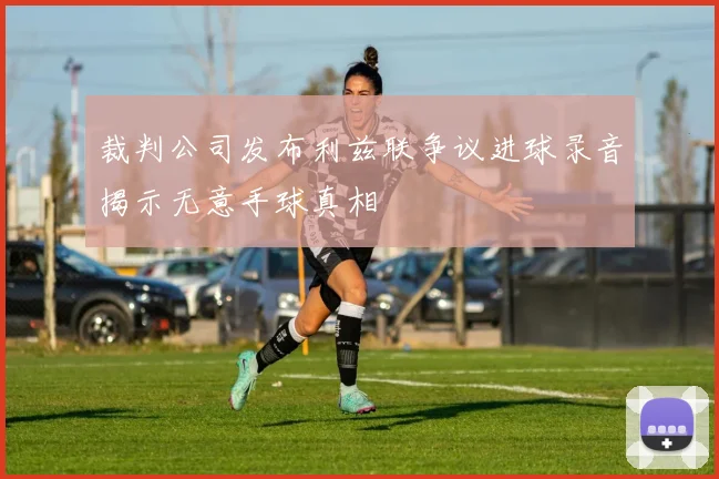 裁判公司发布利兹联争议进球录音揭示无意手球真相
