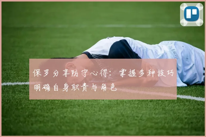 保罗分享防守心得：掌握多种技巧明确自身职责与角色