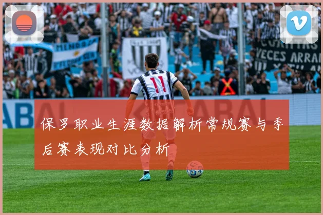 保罗职业生涯数据解析常规赛与季后赛表现对比分析