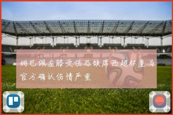 姆巴佩左膝受伤恐缺席西超杯皇马官方确认伤情严重